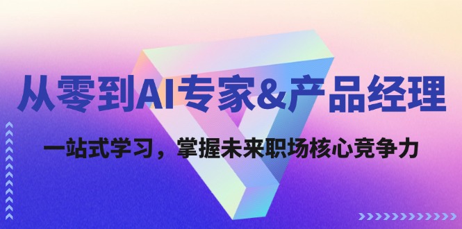 从零到AI专家&产品经理：一站式学习，掌握未来职场核心竞争力-吾爱学吧