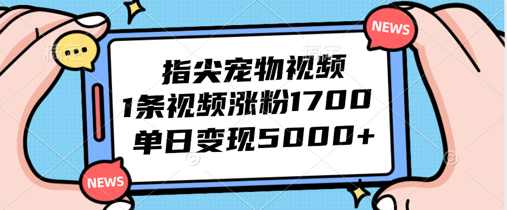 （12549期）指尖宠物视频，1条视频涨粉1700，单日变现5000+-吾爱学吧