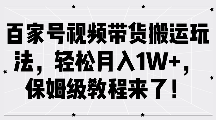 百家号视频带货搬运玩法，轻松月入1W+，保姆级教程来了！-吾爱学吧