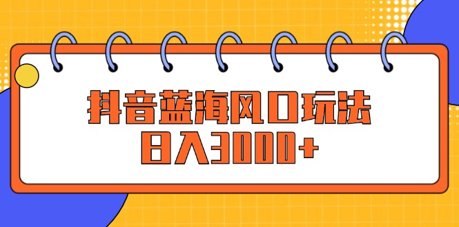 （12518期）抖音蓝海风口玩法，日入3000+-吾爱学吧